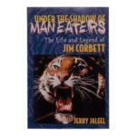 “Under the Shadow of Maneaters: The Life and Legend of Jim Corbett” by Jerry Jaleel